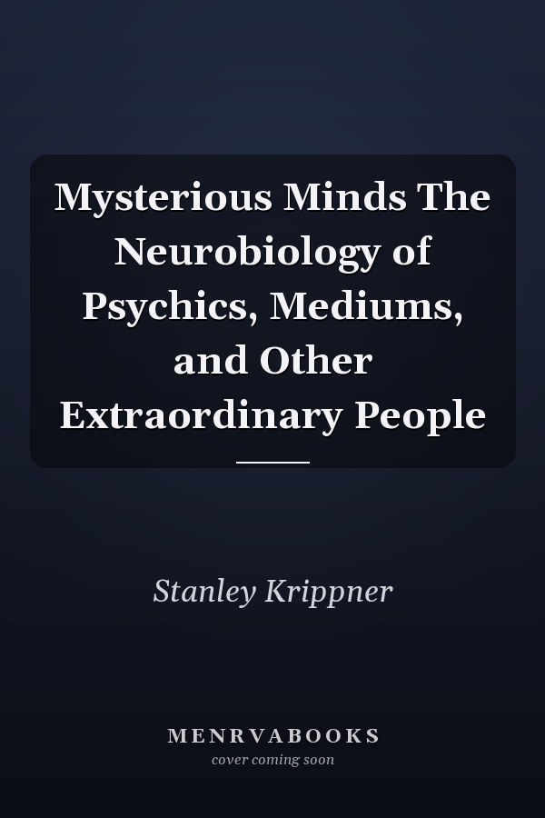 Mysterious Minds The Neurobiology of Psychics, Mediums, and Other Extraordinary People