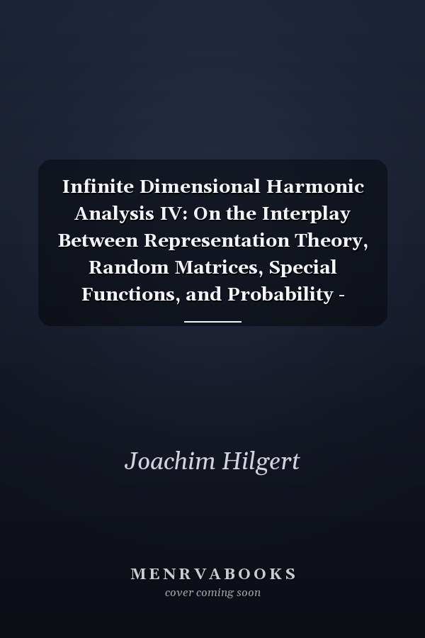 Infinite Dimensional Harmonic Analysis IV: On the Interplay Between Representation Theory, Random Matrices, Special Functions, and Probability - Proceedings of the Fourth German-Japanese Symposium