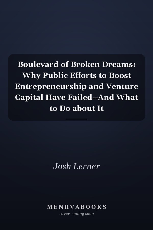 Boulevard of Broken Dreams: Why Public Efforts to Boost Entrepreneurship and Venture Capital Have Failed--And What to Do about It