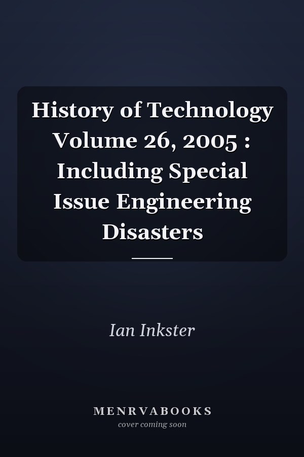 History of Technology Volume 26, 2005 : Including Special Issue Engineering Disasters