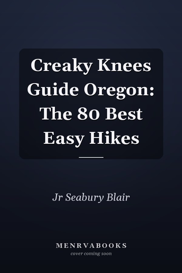 Creaky Knees Guide Oregon: The 80 Best Easy Hikes