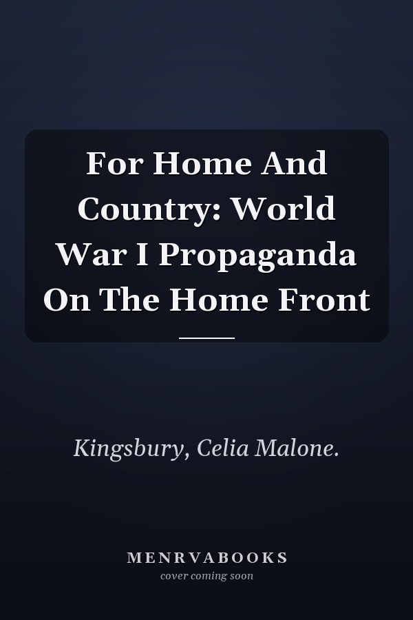 For Home And Country: World War I Propaganda On The Home Front