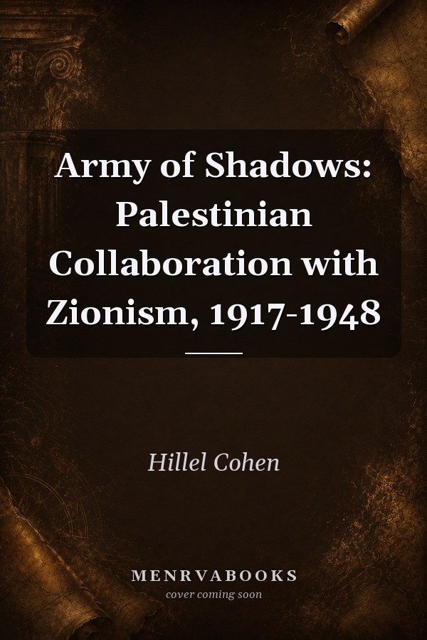 Army of Shadows: Palestinian Collaboration with Zionism, 1917-1948