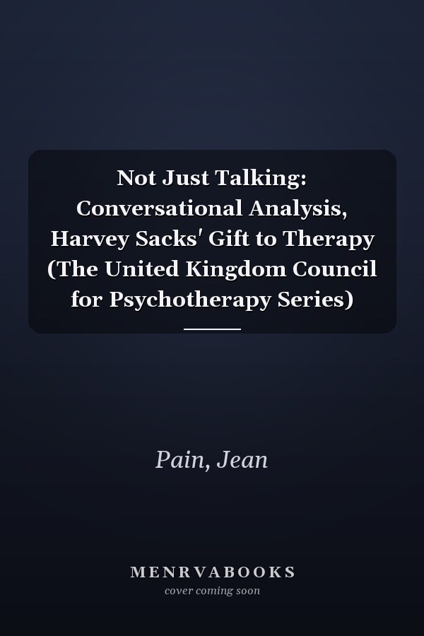 Not Just Talking: Conversational Analysis, Harvey Sacks' Gift to Therapy (The United Kingdom Council for Psychotherapy Series)