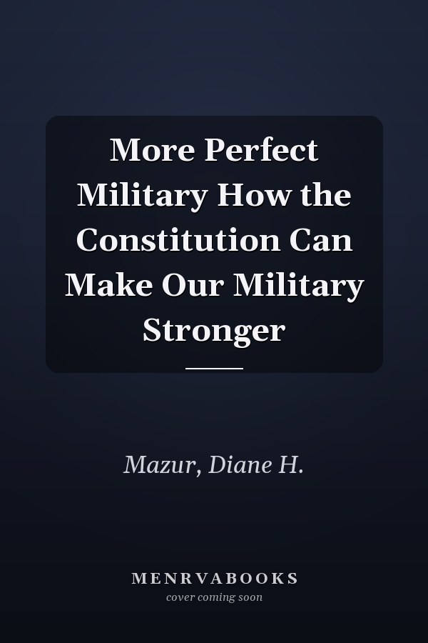 More Perfect Military How the Constitution Can Make Our Military Stronger
