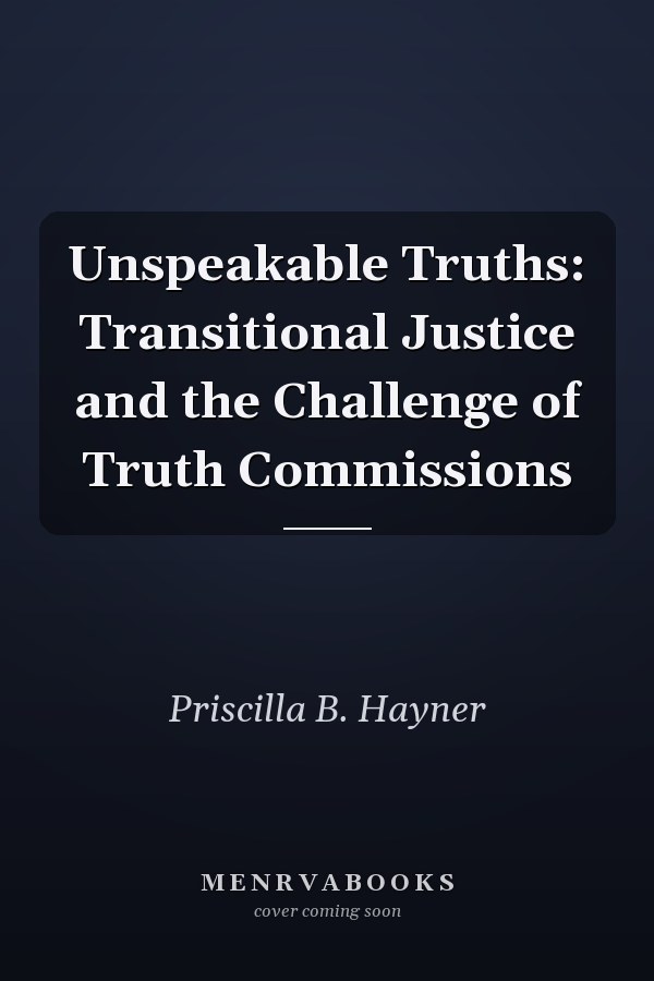 Unspeakable Truths: Transitional Justice and the Challenge of Truth Commissions