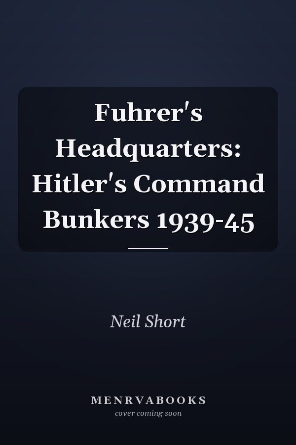Fuhrer's Headquarters: Hitler's Command Bunkers 1939-45