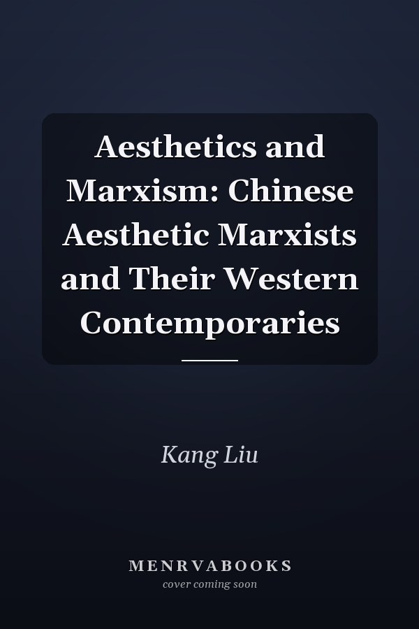 Aesthetics and Marxism: Chinese Aesthetic Marxists and Their Western Contemporaries