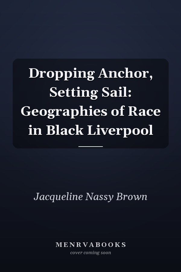 Dropping Anchor, Setting Sail: Geographies of Race in Black Liverpool
