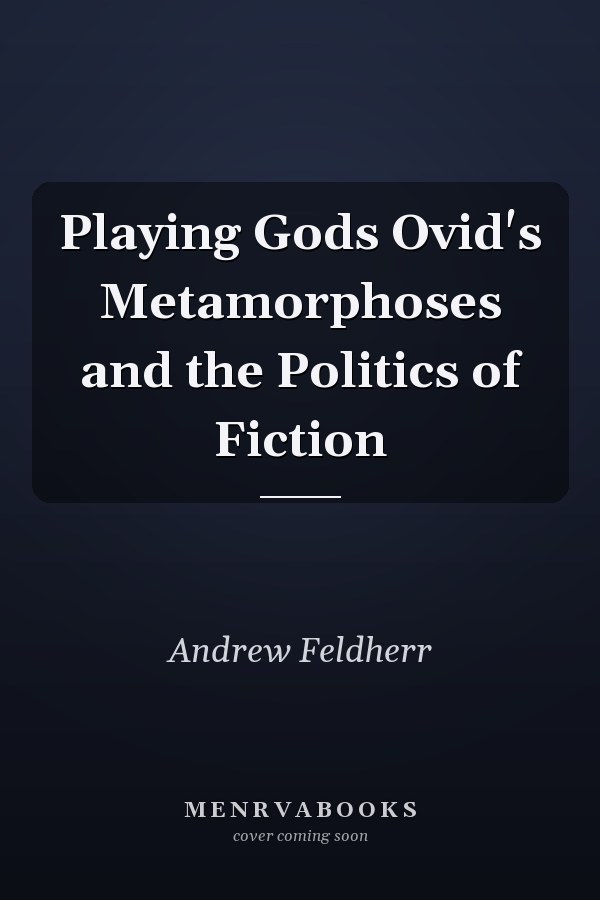 Playing Gods Ovid's Metamorphoses and the Politics of Fiction