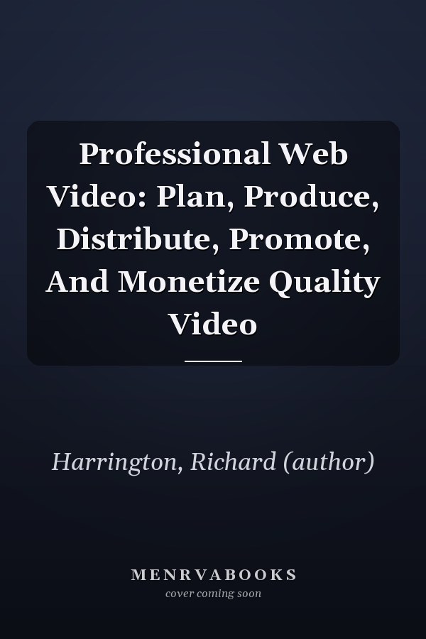 Professional Web Video: Plan, Produce, Distribute, Promote, And Monetize Quality Video