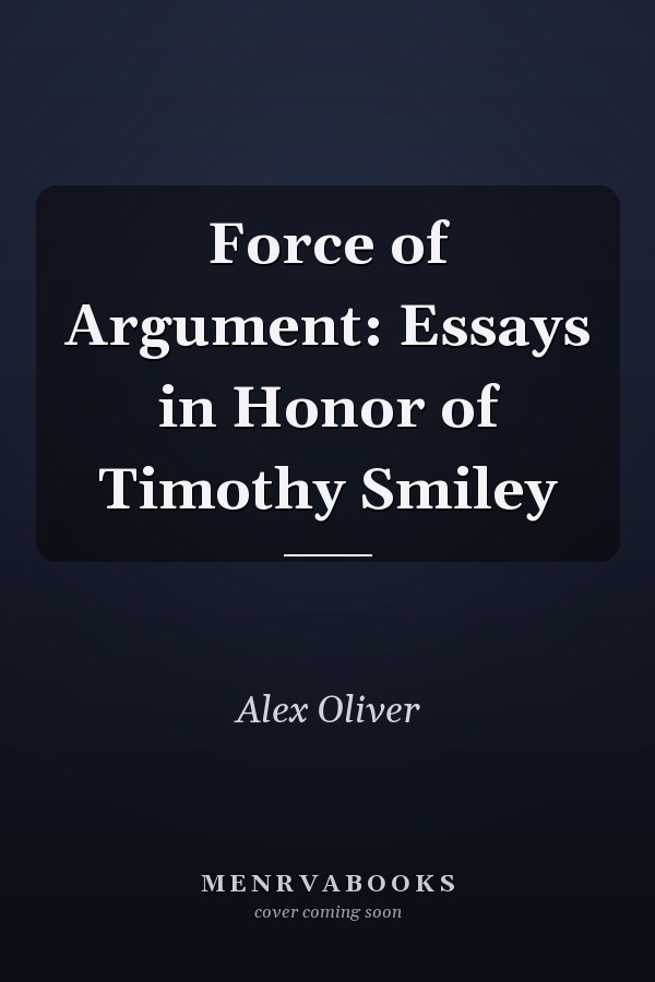 Force of Argument: Essays in Honor of Timothy Smiley