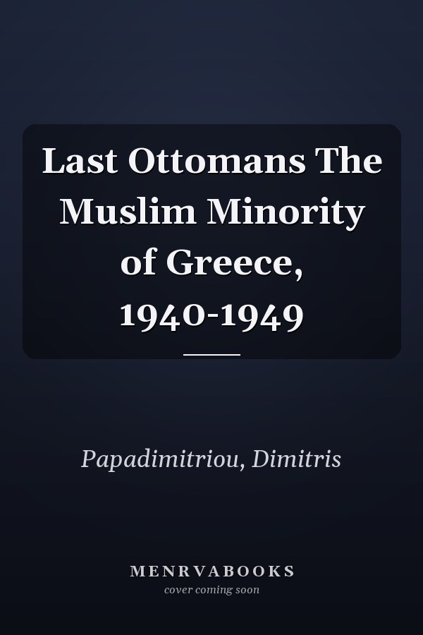 Last Ottomans The Muslim Minority of Greece, 1940-1949