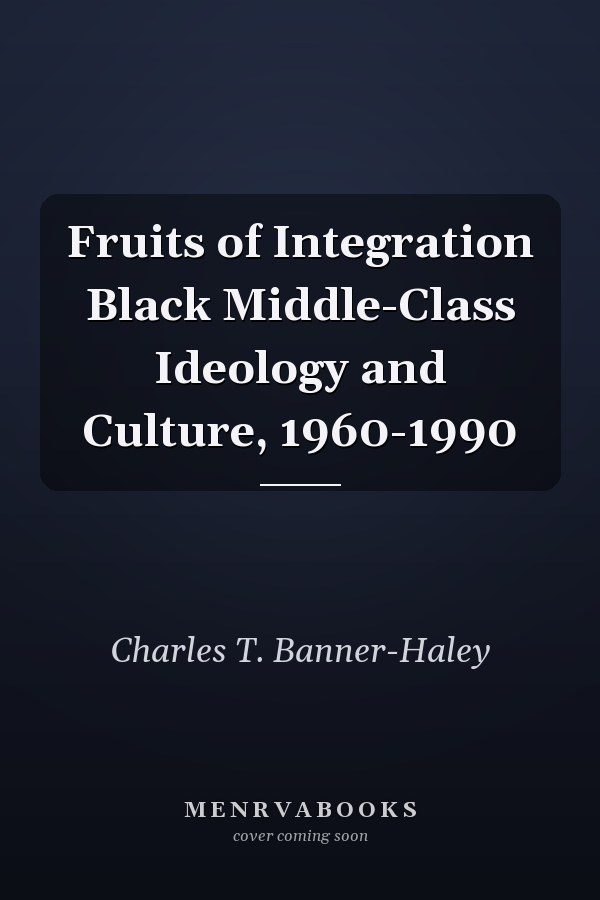 Fruits of Integration Black Middle-Class Ideology and Culture, 1960-1990