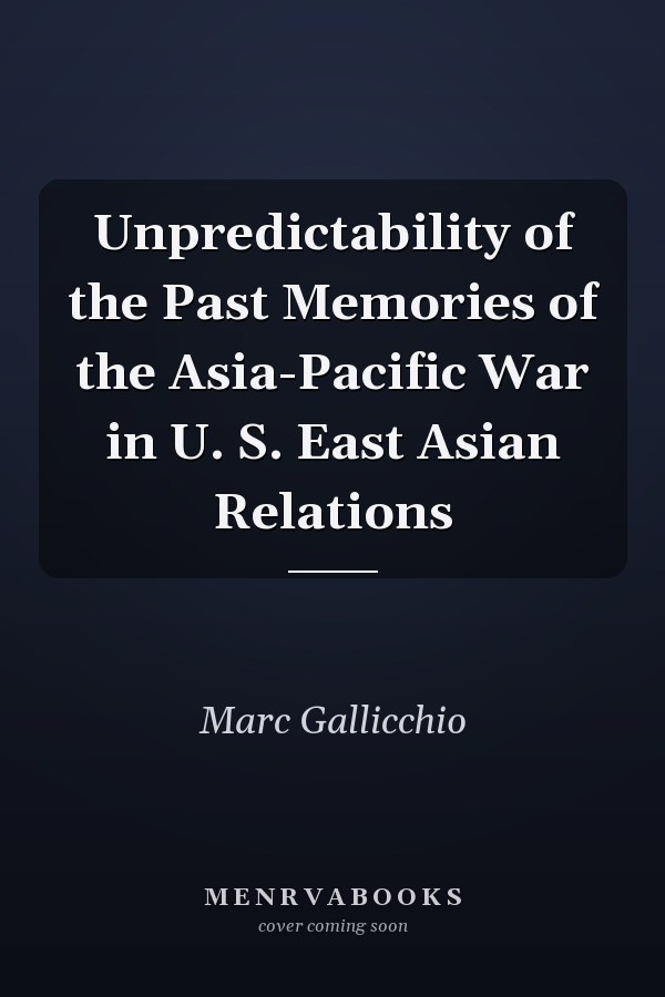 Unpredictability of the Past Memories of the Asia-Pacific War in U. S. East Asian Relations