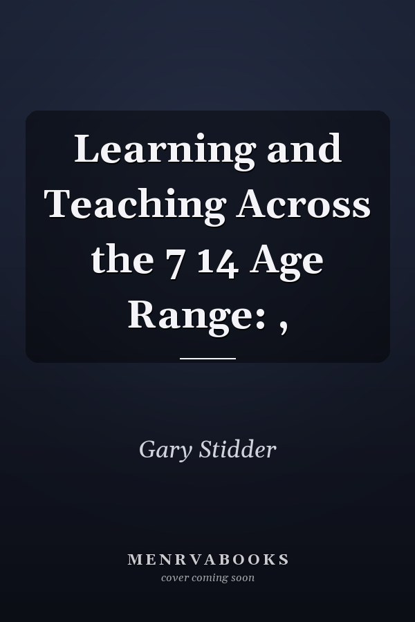 Learning and Teaching Across the 7 14 Age Range: ,