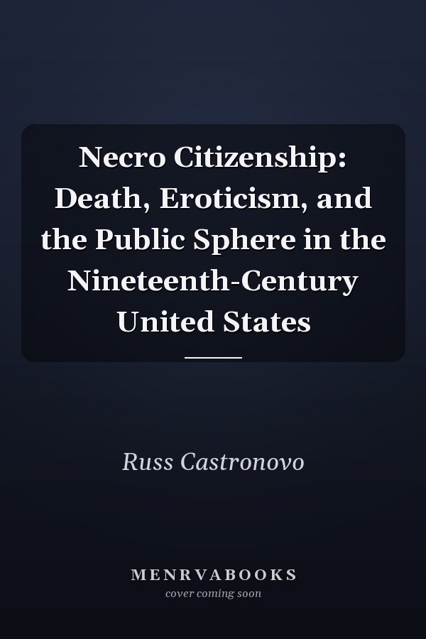 Necro Citizenship: Death, Eroticism, and the Public Sphere in the Nineteenth-Century United States