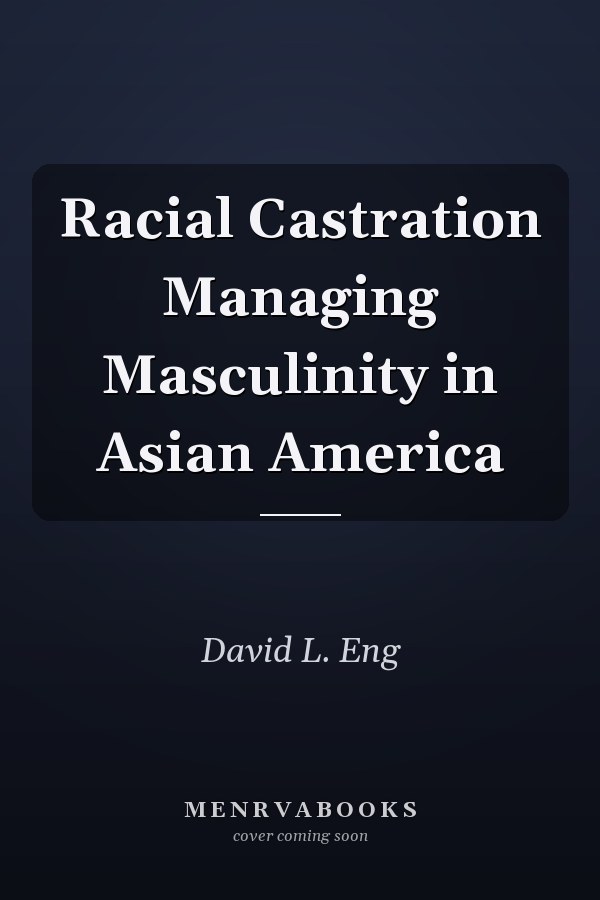 Racial Castration Managing Masculinity in Asian America