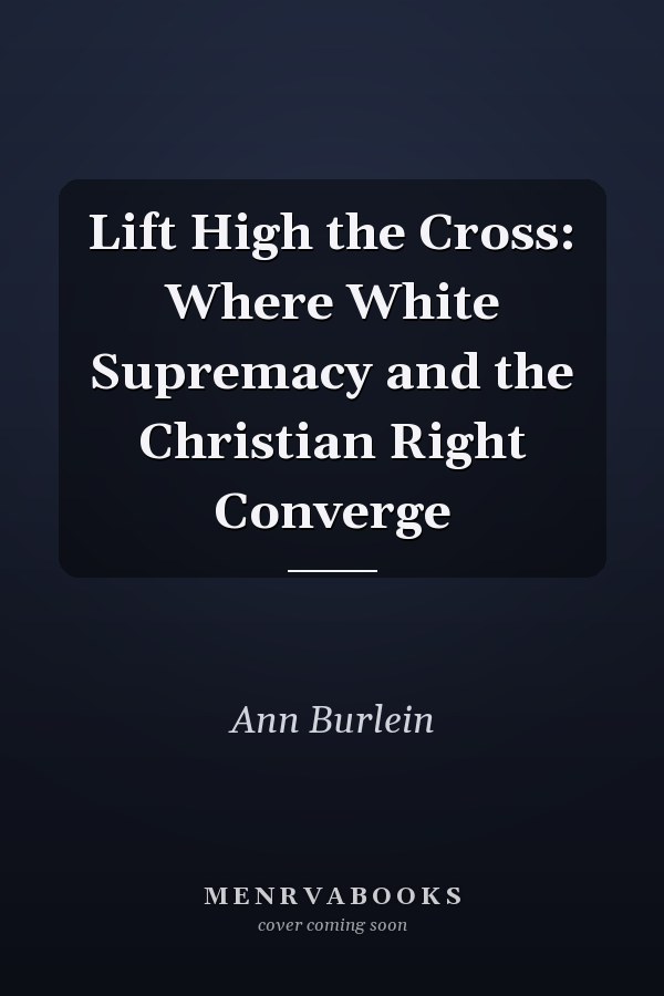 Lift High the Cross: Where White Supremacy and the Christian Right Converge