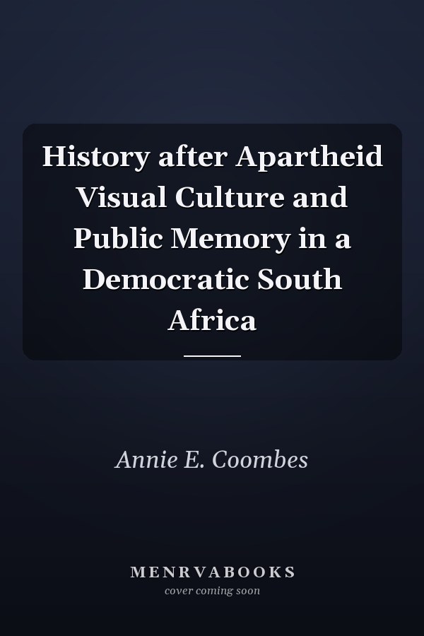 History after Apartheid Visual Culture and Public Memory in a Democratic South Africa