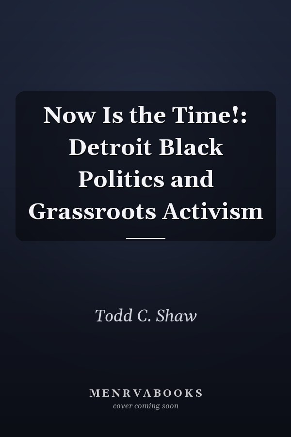 Now Is the Time!: Detroit Black Politics and Grassroots Activism