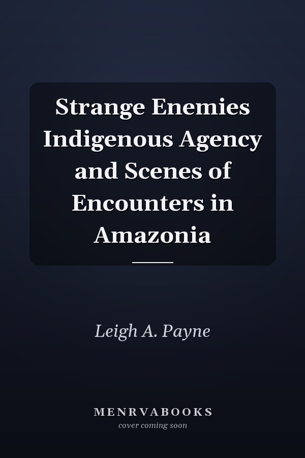 Strange Enemies Indigenous Agency and Scenes of Encounters in Amazonia