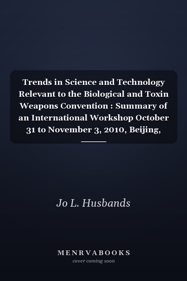 Trends in Science and Technology Relevant to the Biological and Toxin Weapons Convention : Summary of an International Workshop October 31 to November 3, 2010, Beijing, China