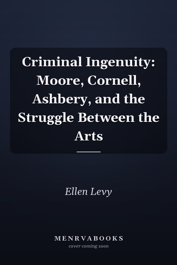 Criminal Ingenuity: Moore, Cornell, Ashbery, and the Struggle Between the Arts