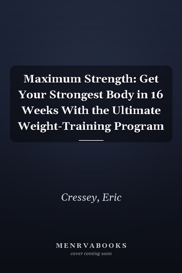Maximum Strength: Get Your Strongest Body in 16 Weeks With the Ultimate Weight-Training Program