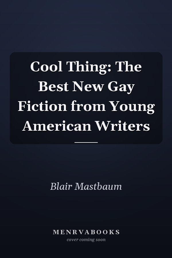 Cool Thing: The Best New Gay Fiction from Young American Writers