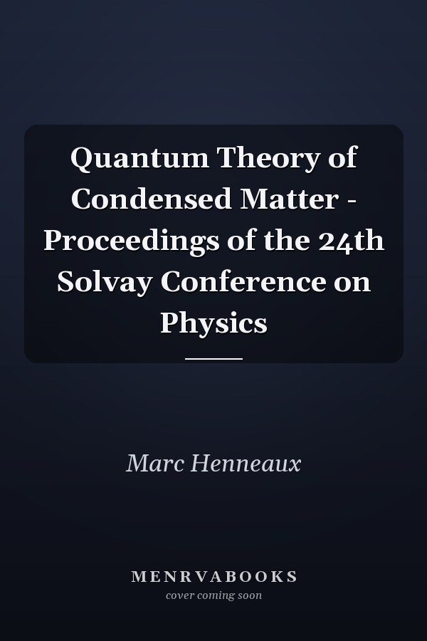 Quantum Theory of Condensed Matter - Proceedings of the 24th Solvay Conference on Physics