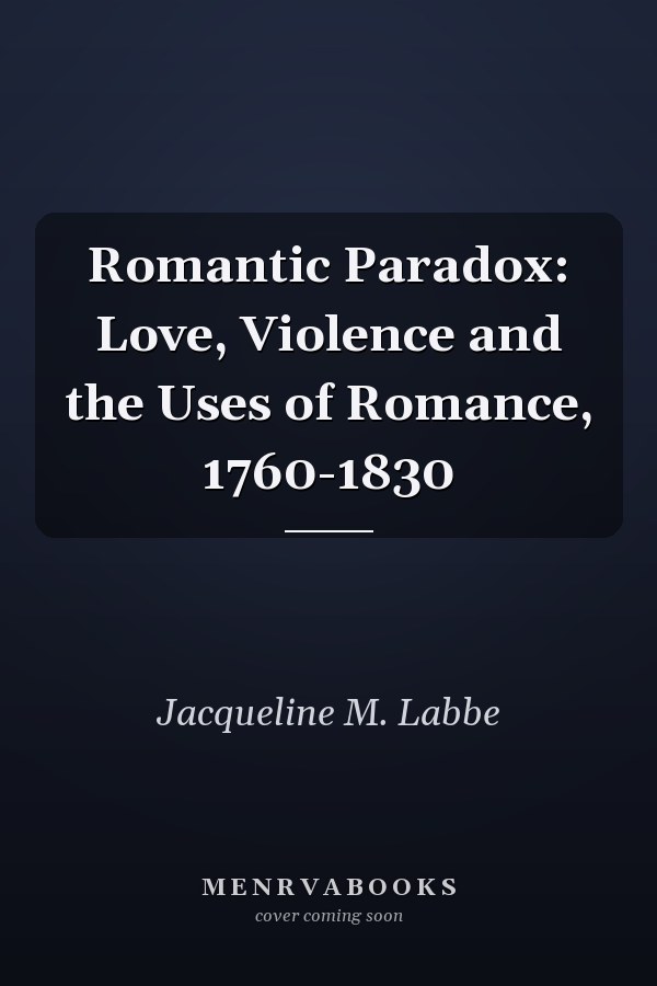 Romantic Paradox: Love, Violence and the Uses of Romance, 1760-1830