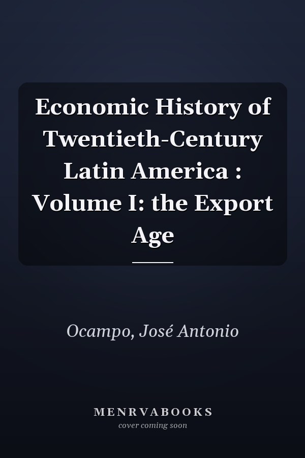 Economic History of Twentieth-Century Latin America : Volume I: the Export Age