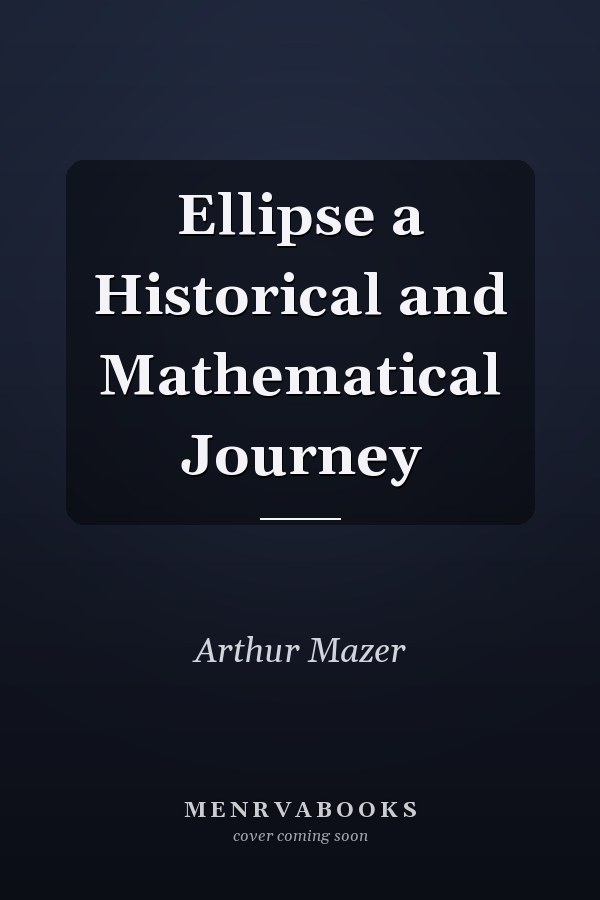 Ellipse a Historical and Mathematical Journey