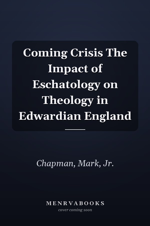 Coming Crisis The Impact of Eschatology on Theology in Edwardian England