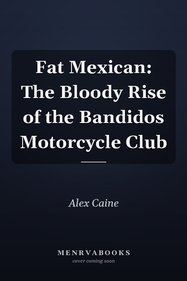 Fat Mexican: The Bloody Rise of the Bandidos Motorcycle Club
