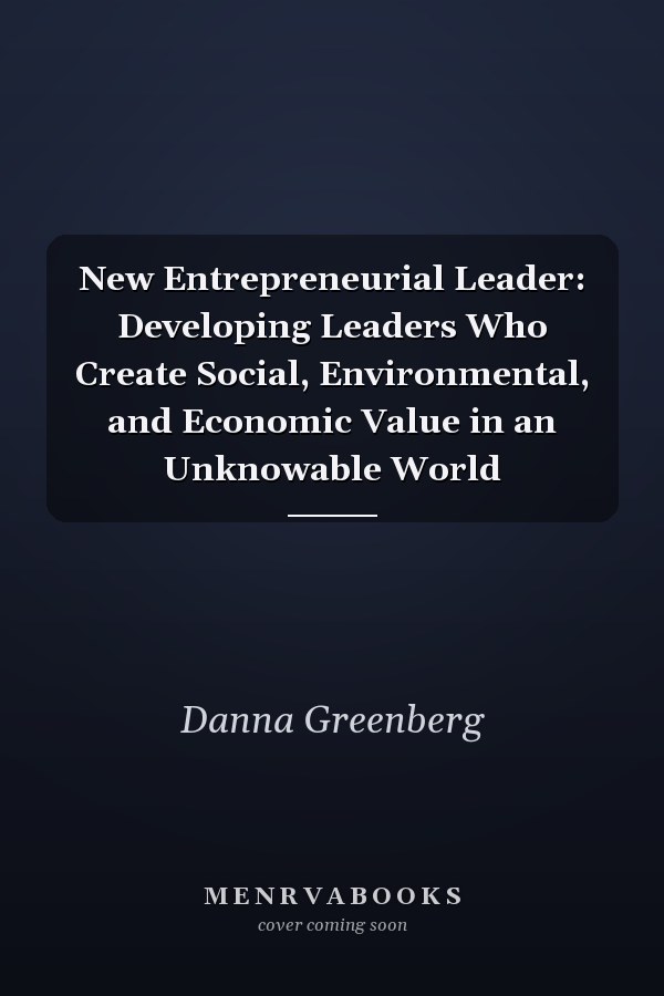 New Entrepreneurial Leader: Developing Leaders Who Create Social, Environmental, and Economic Value in an Unknowable World
