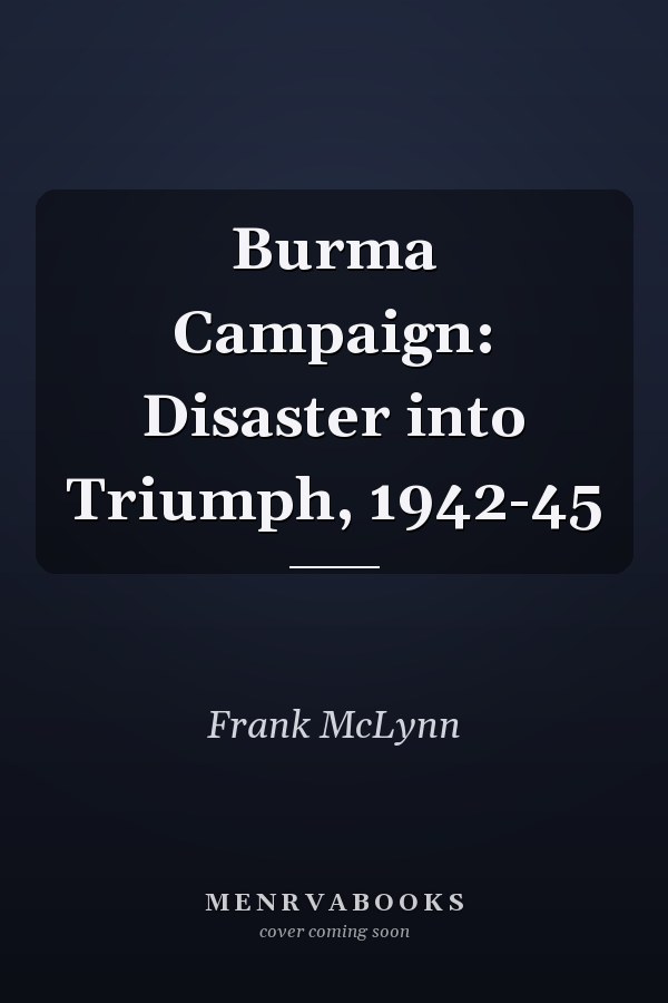 Burma Campaign: Disaster into Triumph, 1942-45
