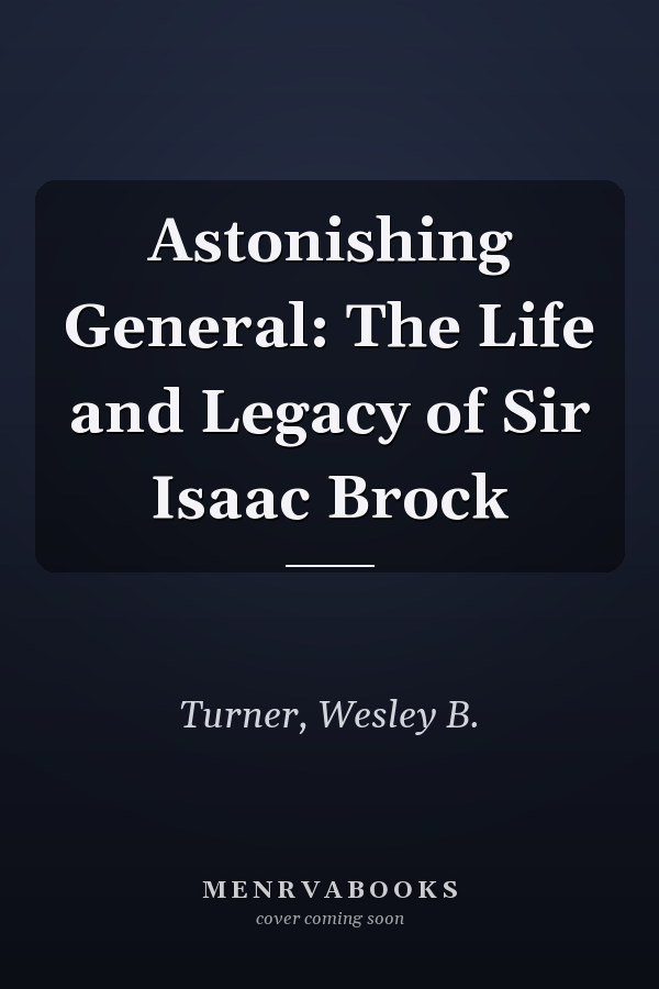 Astonishing General: The Life and Legacy of Sir Isaac Brock