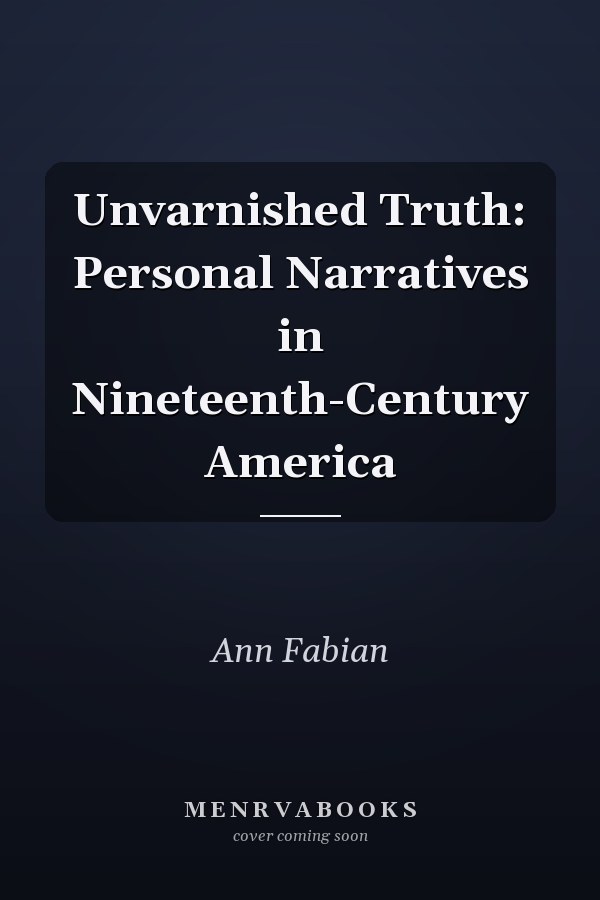 Unvarnished Truth: Personal Narratives in Nineteenth-Century America