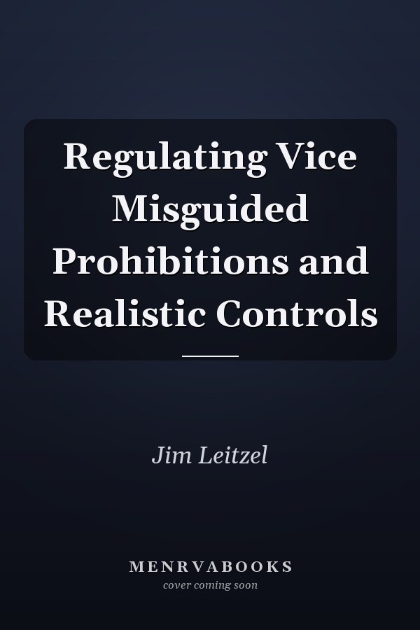 Regulating Vice Misguided Prohibitions and Realistic Controls