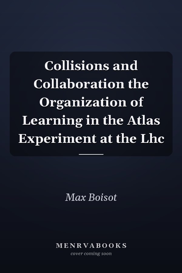 Collisions and Collaboration the Organization of Learning in the Atlas Experiment at the Lhc