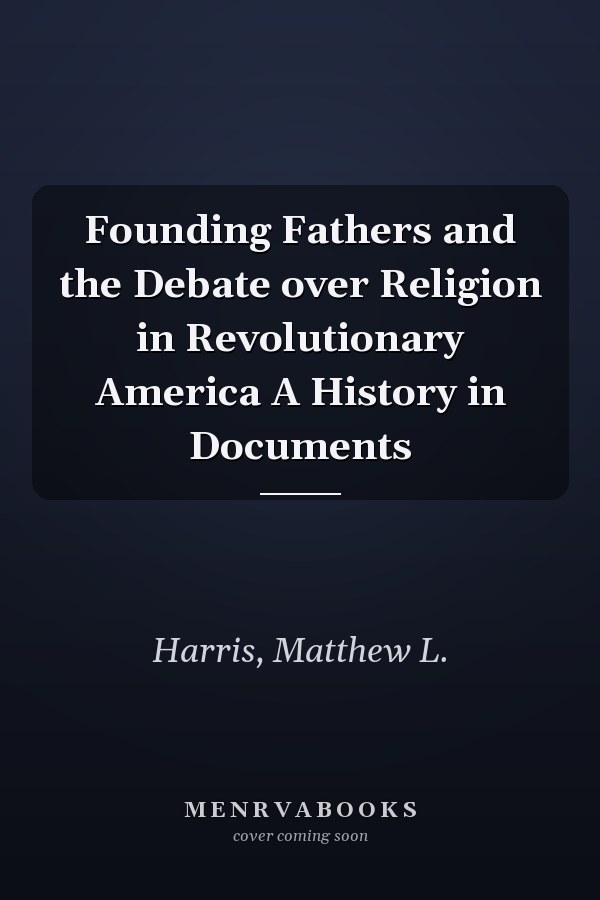 Founding Fathers and the Debate over Religion in Revolutionary America A History in Documents
