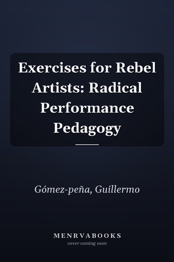 Exercises for Rebel Artists: Radical Performance Pedagogy