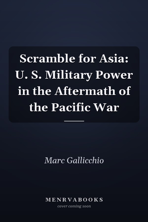 Scramble for Asia: U. S. Military Power in the Aftermath of the Pacific War