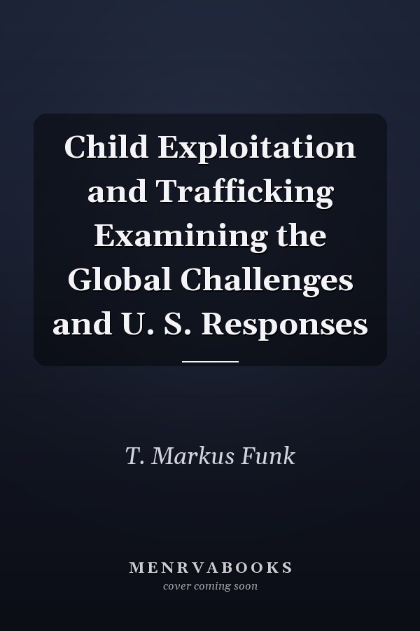 Child Exploitation and Trafficking Examining the Global Challenges and U. S. Responses