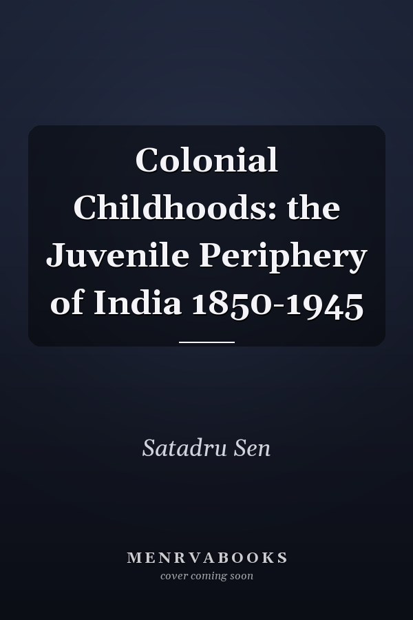 Colonial Childhoods: the Juvenile Periphery of India 1850-1945