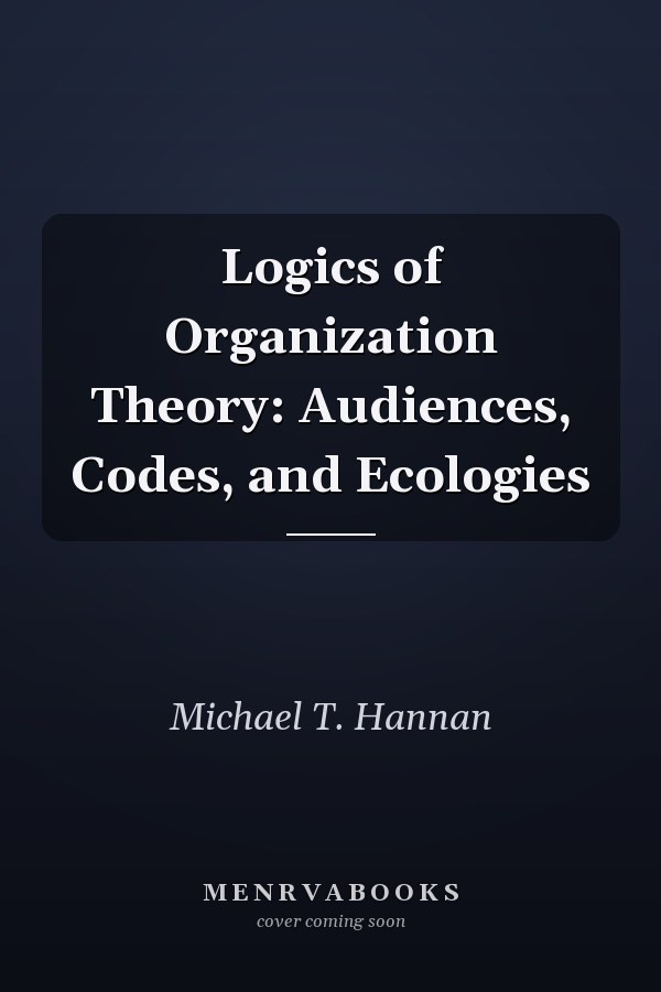 Logics of Organization Theory: Audiences, Codes, and Ecologies