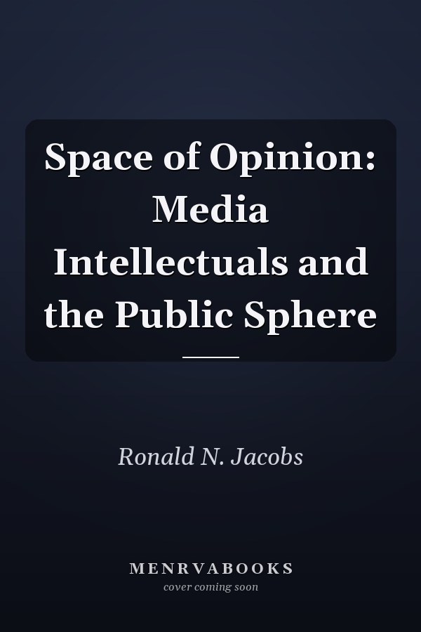Space of Opinion: Media Intellectuals and the Public Sphere