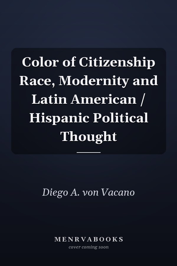 Color of Citizenship Race, Modernity and Latin American / Hispanic Political Thought